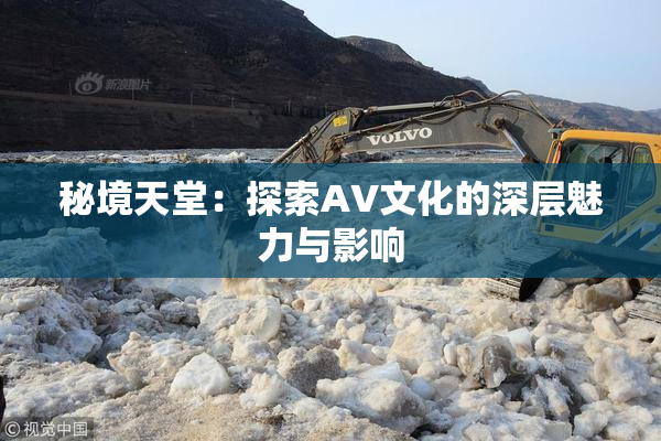秘境天堂：探索AV文化的深层魅力与影响