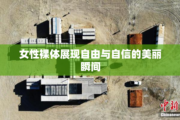 女性裸体展现自由与自信的美丽瞬间