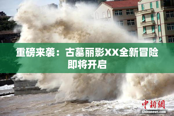 重磅来袭：古墓丽影XX全新冒险即将开启