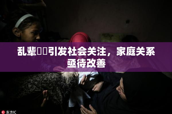 乱辈亂倫引发社会关注，家庭关系亟待改善