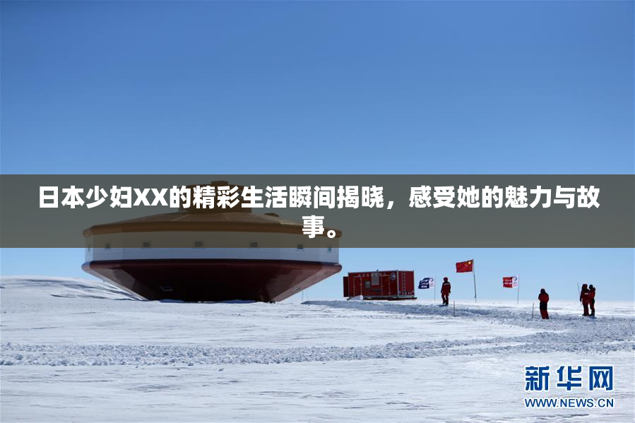 日本少妇XX的精彩生活瞬间揭晓，感受她的魅力与故事。