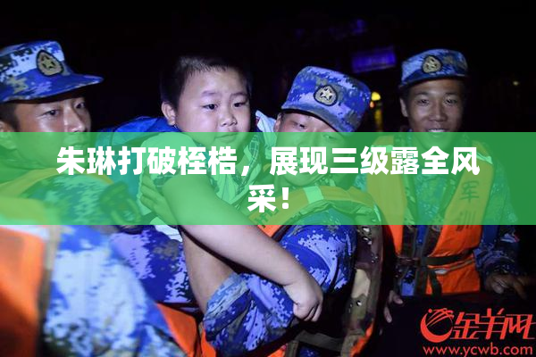 朱琳打破桎梏，展现三级露全风采！