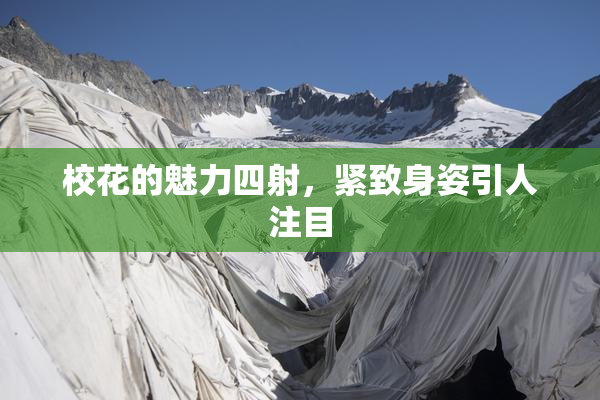 校花的魅力四射，紧致身姿引人注目