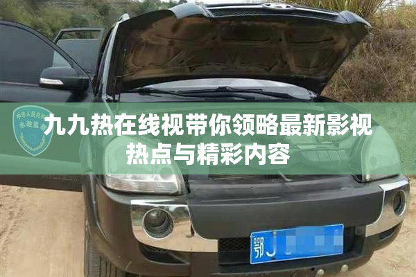 九九热在线视带你领略最新影视热点与精彩内容