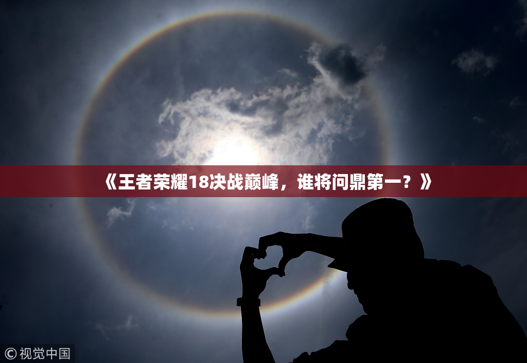 《王者荣耀18决战巅峰，谁将问鼎第一？》