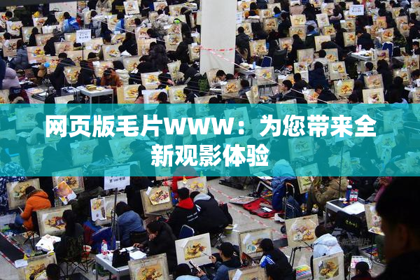 网页版毛片WWW：为您带来全新观影体验