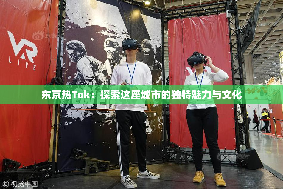 东京热Tok：探索这座城市的独特魅力与文化