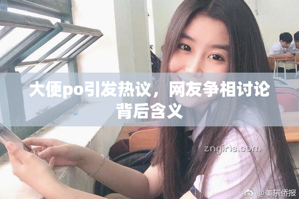 大便po引发热议，网友争相讨论背后含义