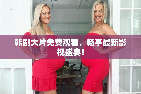 韩剧大片免费观看，畅享最新影视盛宴！