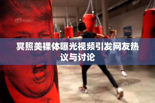 冥照美裸体曝光视频引发网友热议与讨论
