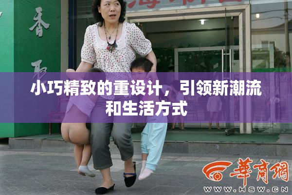 小巧精致的重设计，引领新潮流和生活方式