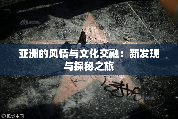 亚洲的风情与文化交融：新发现与探秘之旅