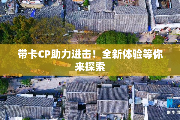 带卡CP助力进击！全新体验等你来探索