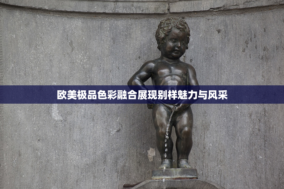 欧美极品色彩融合展现别样魅力与风采
