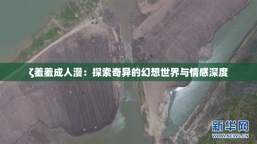 ζ羞羞成人漫：探索奇异的幻想世界与情感深度