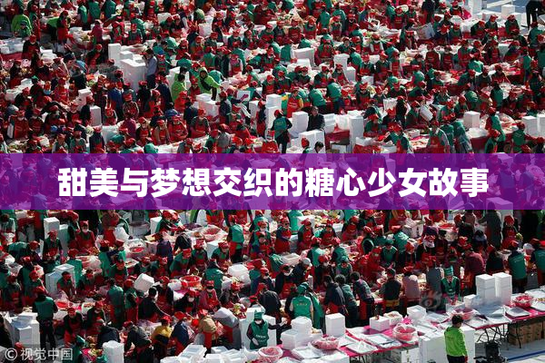 甜美与梦想交织的糖心少女故事