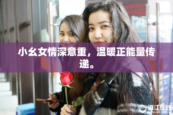 小幺女情深意重，温暖正能量传递。