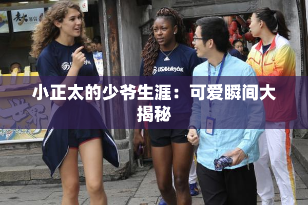 小正太的少爷生涯：可爱瞬间大揭秘