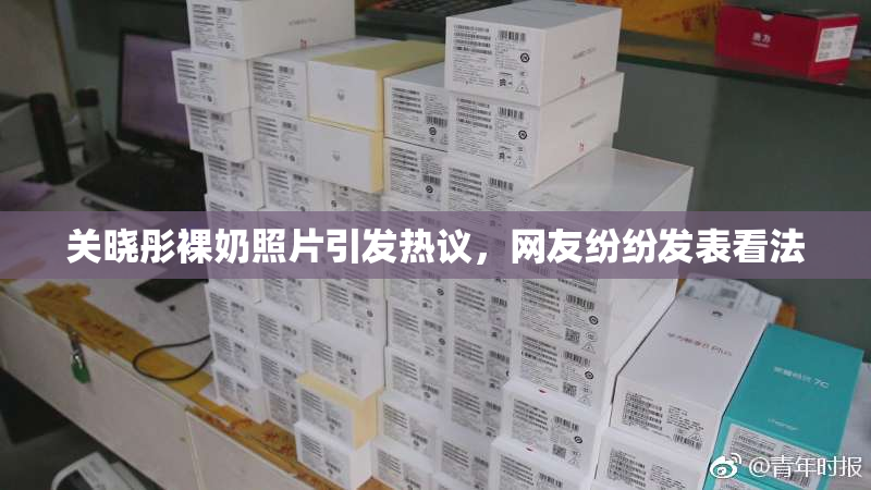 关晓彤裸奶照片引发热议，网友纷纷发表看法