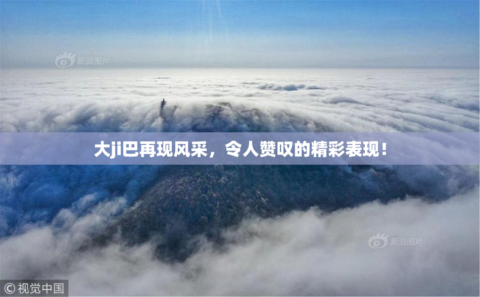 大ji巴再现风采，令人赞叹的精彩表现！