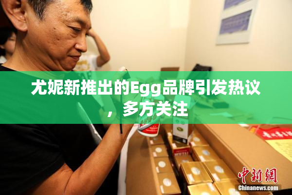 尤妮新推出的Egg品牌引发热议，多方关注