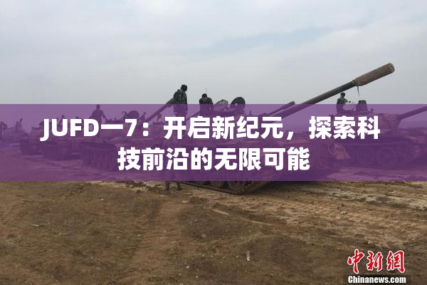 JUFD一7：开启新纪元，探索科技前沿的无限可能