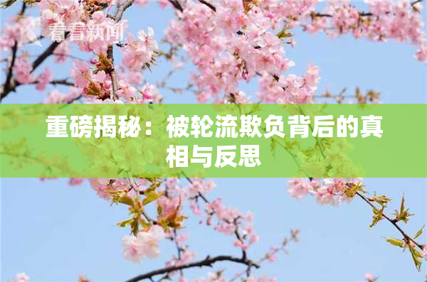 重磅揭秘：被轮流欺负背后的真相与反思