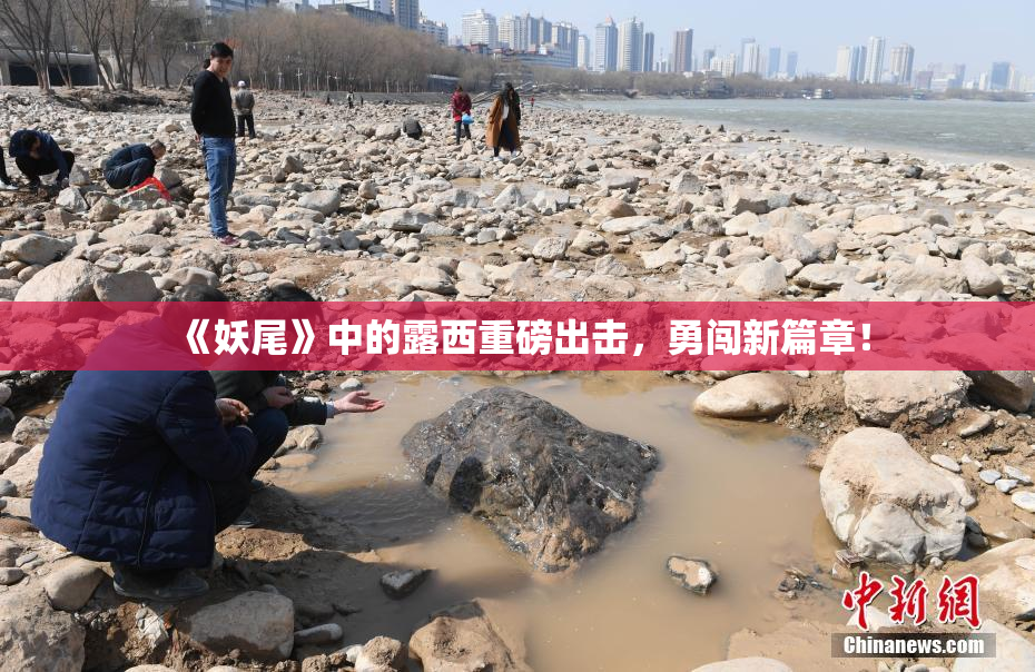 《妖尾》中的露西重磅出击，勇闯新篇章！