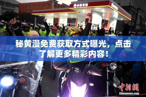 秘黄漫免费获取方式曝光，点击了解更多精彩内容！
