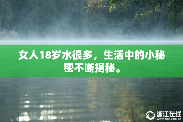 女人18岁水很多，生活中的小秘密不断揭秘。