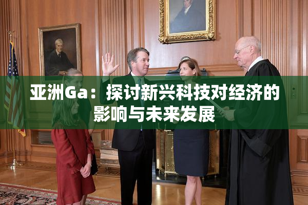 亚洲Ga：探讨新兴科技对经济的影响与未来发展