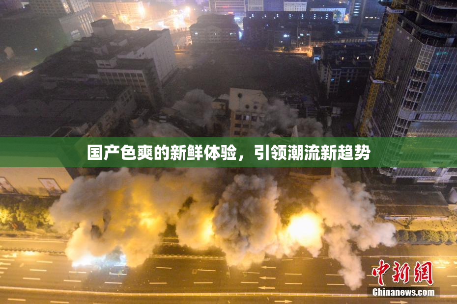 国产色爽的新鲜体验，引领潮流新趋势