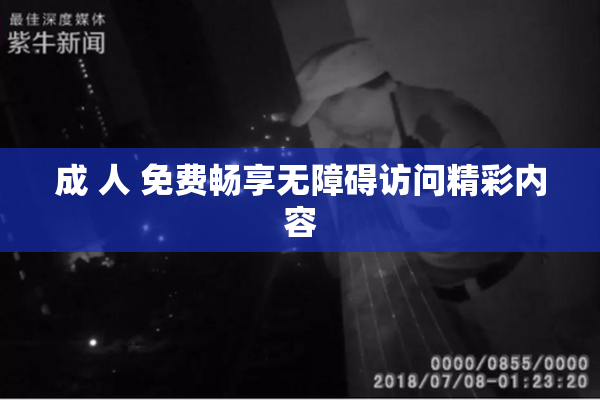 成 人 免费畅享无障碍访问精彩内容