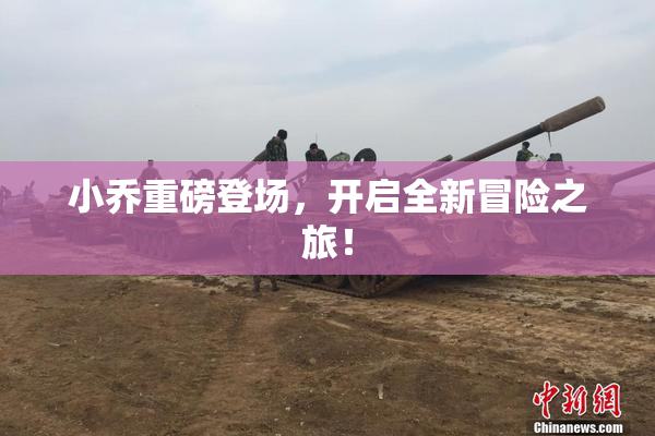 小乔重磅登场，开启全新冒险之旅！