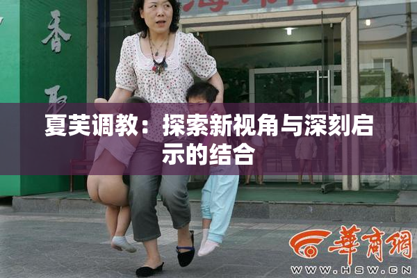 夏芙调教：探索新视角与深刻启示的结合