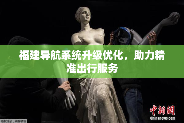 福建导航系统升级优化，助力精准出行服务