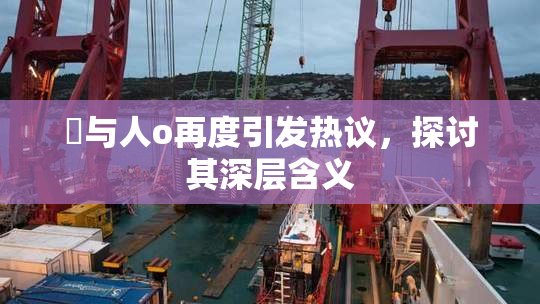 嘼与人o再度引发热议，探讨其深层含义