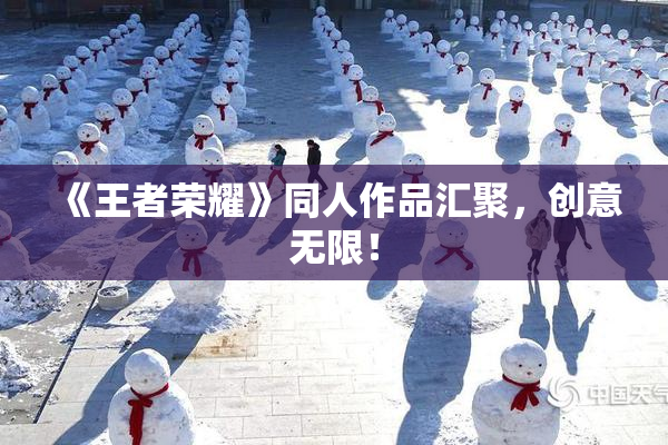 《王者荣耀》同人作品汇聚，创意无限！