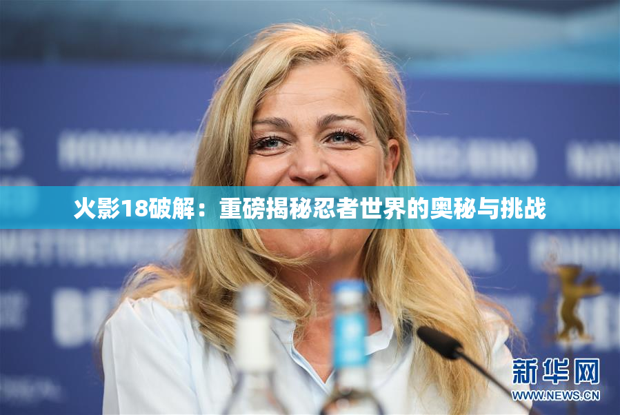 火影18破解：重磅揭秘忍者世界的奥秘与挑战