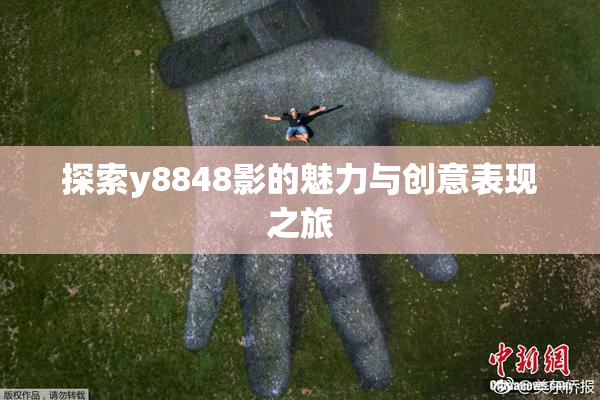 探索y8848影的魅力与创意表现之旅