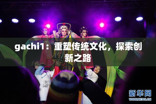 gachi1：重塑传统文化，探索创新之路