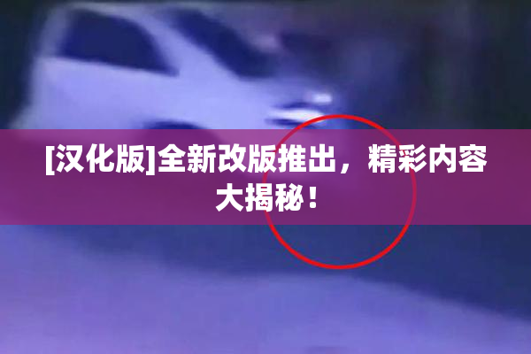 [汉化版]全新改版推出，精彩内容大揭秘！