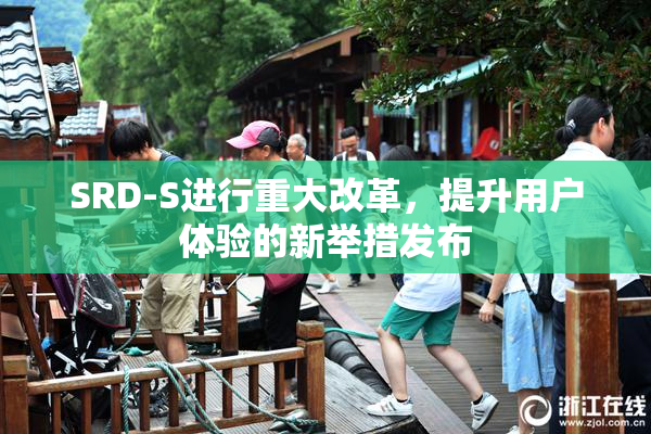 SRD-S进行重大改革，提升用户体验的新举措发布