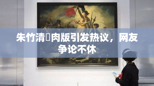 朱竹清婬肉版引发热议，网友争论不休