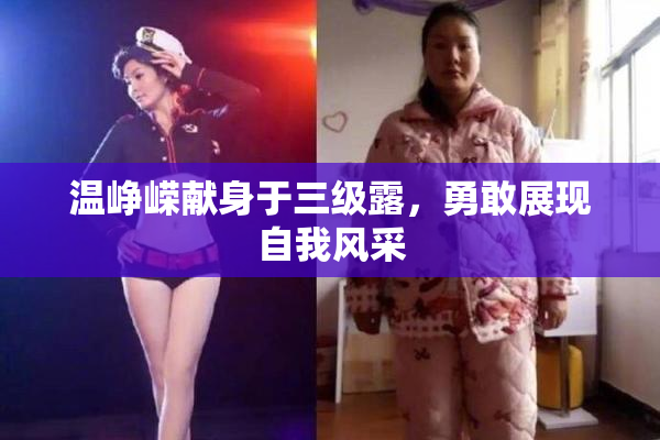 温峥嵘献身于三级露，勇敢展现自我风采