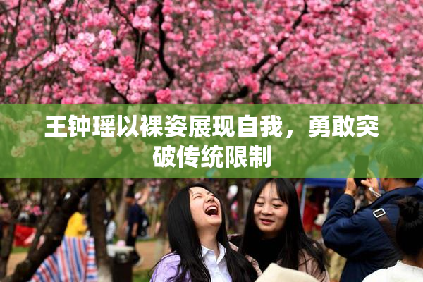 王钟瑶以裸姿展现自我，勇敢突破传统限制