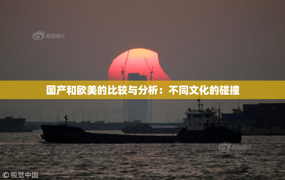国产和欧美的比较与分析：不同文化的碰撞