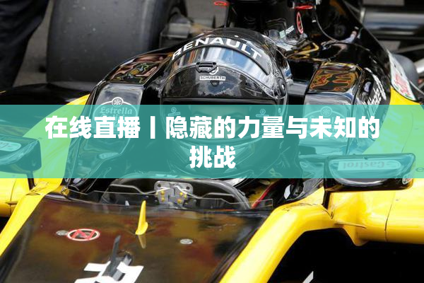 在线直播丨隐藏的力量与未知的挑战