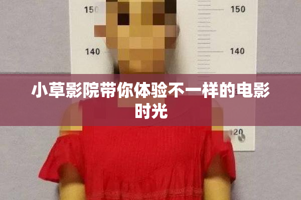 小草影院带你体验不一样的电影时光