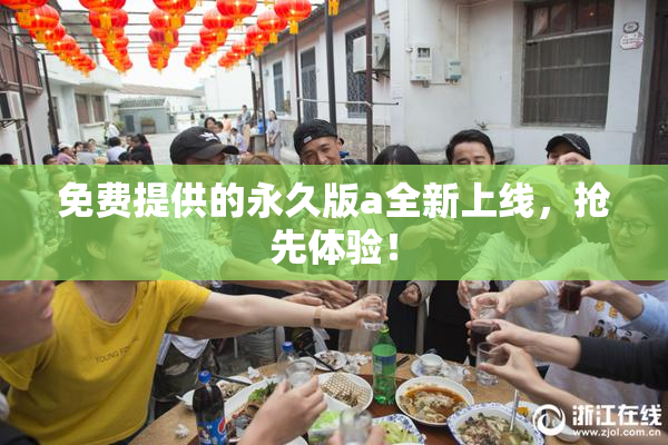 免费提供的永久版a全新上线，抢先体验！